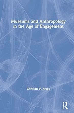 museums and anthropology in the age of engagement 1st edition christina kreps 1611329159, 978-1611329155