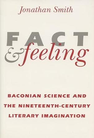 fact and feeling baconian science and the nineteenth century literary imagination 1st edition jonathan smith