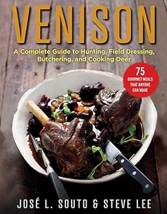 venison a complete guide to hunting field dressing and butchering and cooking deer 1st edition jose souto