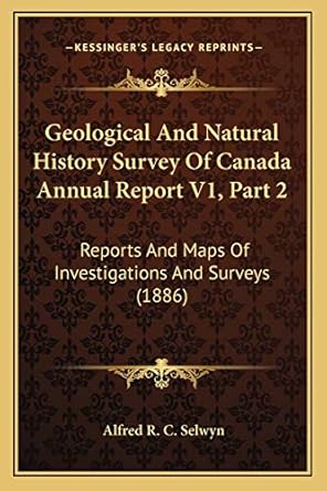 geological and natural history survey of canada annual report v1 part 2 reports and maps of investigations