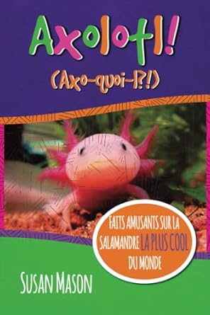 axolotl faits amusants sur la salamandre la plus cool du monde 1st edition susan mason ,stan shebs ,timothy