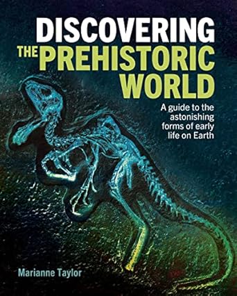 discovering the prehistoric world a guide to the astonishing forms of early life on earth 1st edition