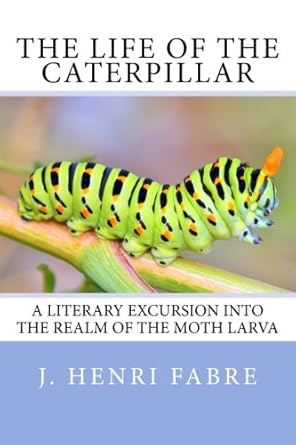 the life of the caterpillar a literary excursion into the realm of the moth larva 1st edition j henri fabre