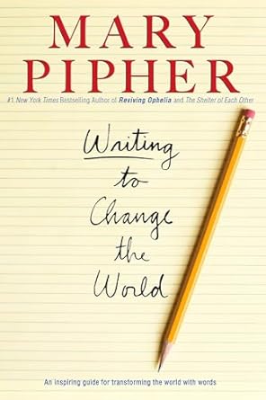 writing to change the world an inspiring guide for transforming the world with words 1st edition mary pipher