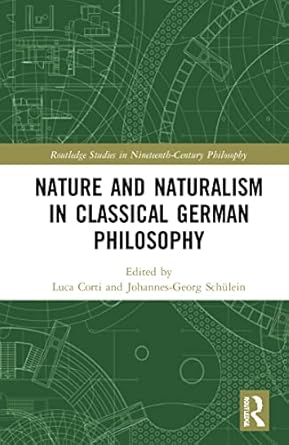 nature and naturalism in classical german philosophy 1st edition luca corti ,johannes georg schulein