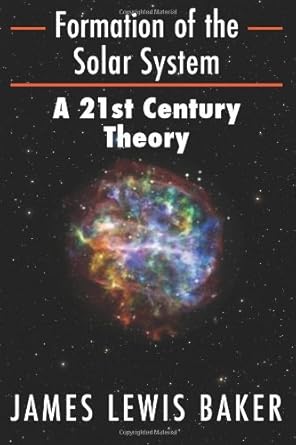 formation of the solar system a 21st century theory 1st edition mr james lewis baker 1493652656,