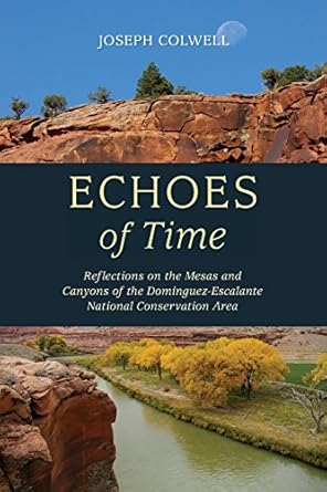 echoes of time reflections on the mesas and canyons of the dominguez escalante national conservation area 1st