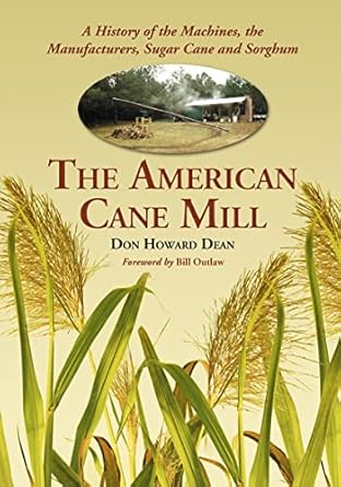 the american cane mill a history of the machines the manufacturers sugar cane and sorghum 1st edition don