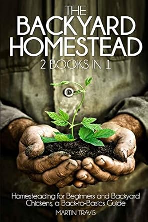 the backyard homestead 2 books in 1 homesteading for beginners and backyard chickens a back to basics guide