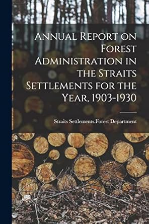 annual report on forest administration in the straits settlements for the year 1903 1930 1st edition straits