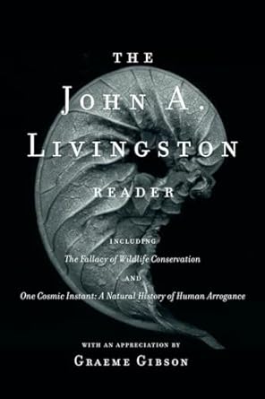 the john a livingston reader the fallacy of wildlife conservation and one cosmic instant a natural history of