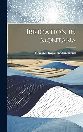 irrigation in montana 1st edition montana irrigation commission 1021121304, 978-1021121301