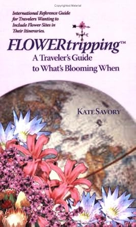 flowertripping a travelers guide to whats blooming when 1st edition kate savory 0977921603, 978-0977921607