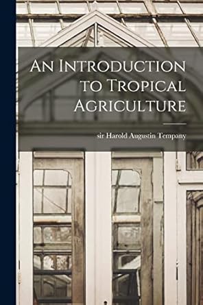 an introduction to tropical agriculture 1st edition sir harold augustin tempany 1014932297, 978-1014932297