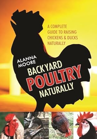 backyard poultry naturally a complete guide to raising chickens and ducks naturally 1st edition alanna moore