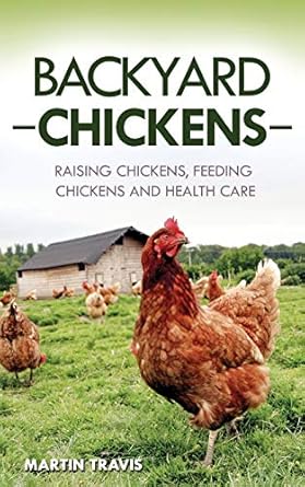 backyard chickens raising chickens feeding chickens and health care 1st edition martin travis 1657291391,