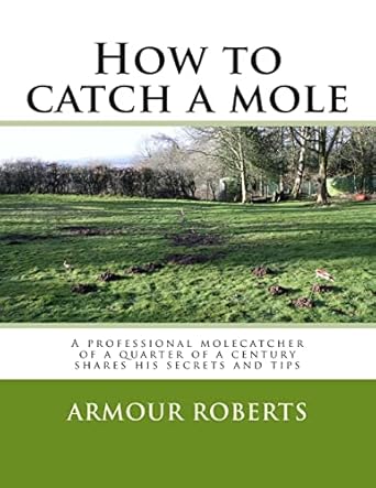 how to catch a mole a professional molecatcher of a quarter of a century shares his secrets and tips 1st