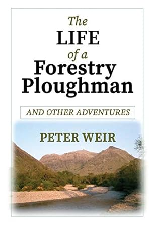 the life of a forestry ploughman and other adventures 1st edition peter weir 1999366832, 978-1999366834