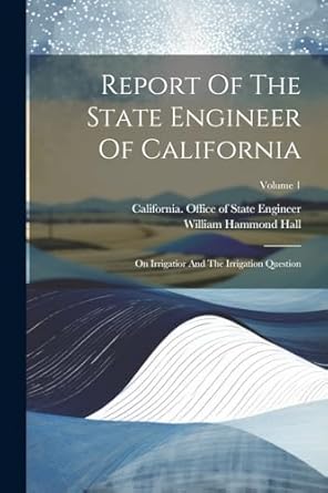 report of the state engineer of california on irrigatior and the irrigation question volume 1 1st edition