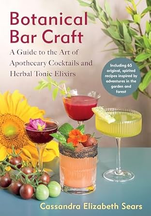 botanical bar craft a guide to the art of apothecary cocktails and herbal tonic elixirs 1st edition cassandra