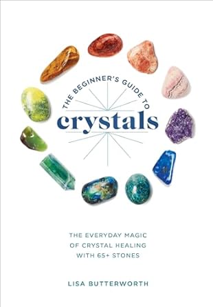 the beginners guide to crystals the everyday magic of crystal healing with 65+ stones 1st edition lisa