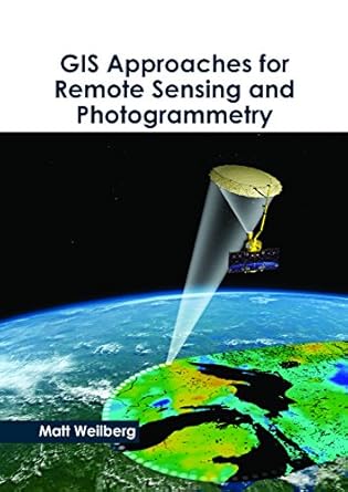 gis approaches for remote sensing and photogrammetry 1st edition matt weilberg 163239930x, 978-1632399304