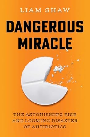 dangerous miracle the astonishing rise and looming disaster of antibiotics 1st edition liam shaw 1668023636,