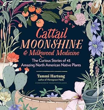 cattail moonshine and milkweed medicine the curious stories of 43 amazing north american native plants 1st