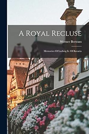 a royal recluse memories of ludwig ii of bavaria 1st edition werner bertram 1017751188, 978-1017751185