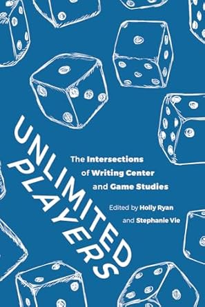 unlimited players the intersections of writing center and game studies 1st edition holly ryan ,stephanie vie