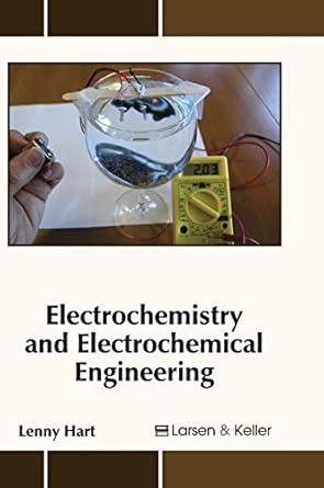 electrochemistry and electrochemical engineering 1st edition lenny hart 1635490995, 978-1635490992