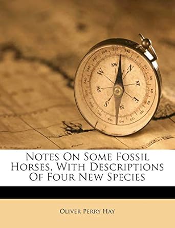 notes on some fossil horses with descriptions of four new species 1st edition oliver perry hay 1179320638,