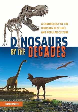 dinosaurs by the decades a chronology of the dinosaur in science and popular culture 1st edition randy moore