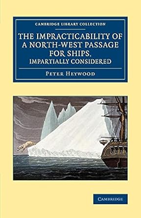 the impracticability of a north west passage for ships impartially considered 1st edition peter heywood