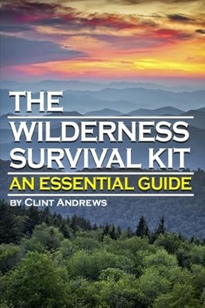 the wilderness survival kit learn how to survive alone in the wilderness an essential guide to surviving in