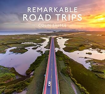 remarkable road trips an illustrated guide to driving the worlds most stunning road trips 1st edition colin