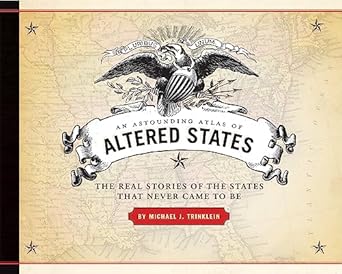 an astounding atlas of altered states the real stories of states that never came to be 1st edition michael