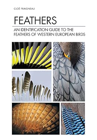 feathers an identification guide to the feathers of western european birds 1st edition cloe fraigneau