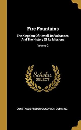 fire fountains the kingdom of hawaii its volcanoes and the history of its missions volume 2 1st edition