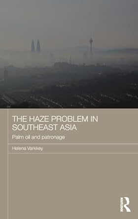 the haze problem in southeast asia palm oil and patronage 1st edition helena varkkey 1138858641,