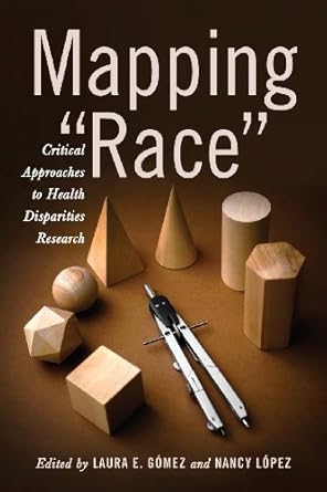 mapping race critical approaches to health disparities research 1st edition dr laura e gomez ,dr nancy lopez