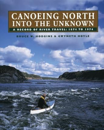 canoeing north into the unknown a record of river travel 1874 to 1974 1st edition bruce w hodgins ,gwyneth