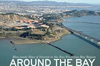 around the bay man made sites of interest in the san francisco bay region 1st edition center for land use