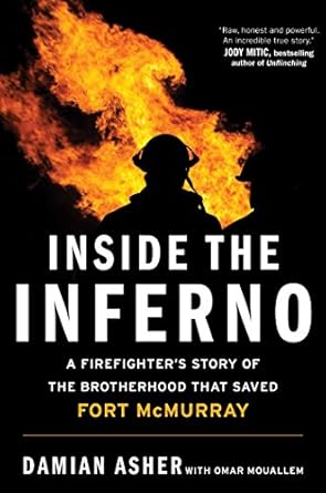 inside the inferno a firefighters story of the brotherhood that saved fort mcmurray 1st edition damian asher