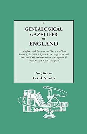 a genealogical gazetteer of england an alphabetical dictionary of places with their location ecclesiastical