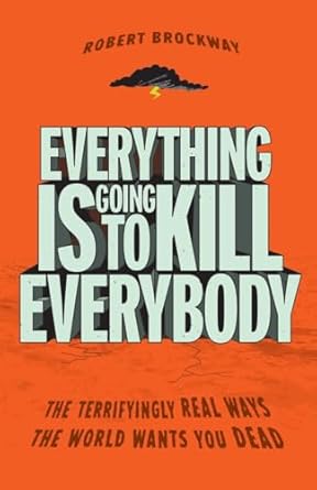 everything is going to kill everybody the terrifyingly real ways the world wants you dead 1st edition robert