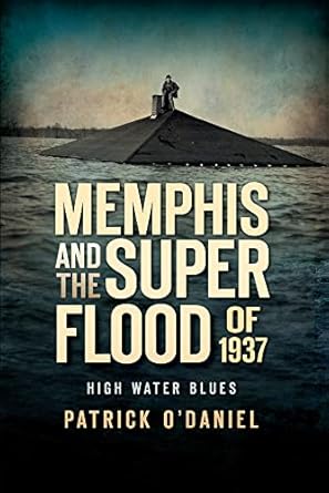 memphis and the superflood of 1937 high water blues 1st edition patrick o'daniel 1596295309, 978-1596295308
