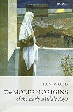 the modern origins of the early middle ages 1st edition ian wood 0199650489, 978-0199650484
