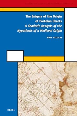 the enigma of the origin of portolan charts a geodetic analysis of the hypothesis of a medieval origin 1st