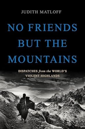 no friends but the mountains dispatches from the worlds violent highlands 1st edition judith matloff